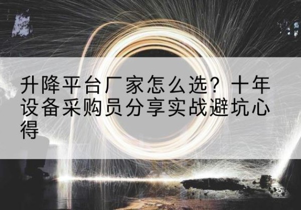 岚山升降平台厂家-怎么选？十年设备采购员分享实战避坑心得