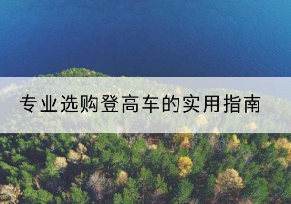 岚山电动登高车厂家推荐-专业选购登高车的实用指南