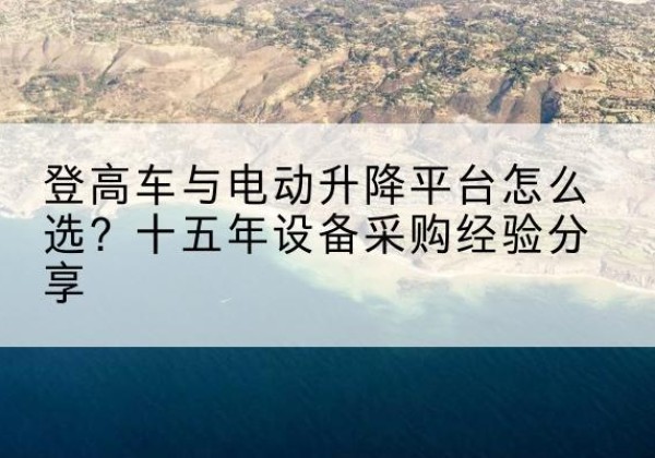 岚山登高车厂家厂家-登高车与电动升降平台怎么选？十五年设备采购经验分享