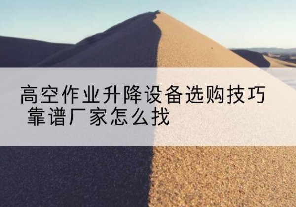 岚山电动升降平台厂家推荐-高空作业升降设备选购技巧 靠谱厂家怎么找