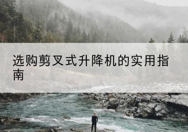 岚山剪叉式升降机怎么选-选购剪叉式升降机的实用指南